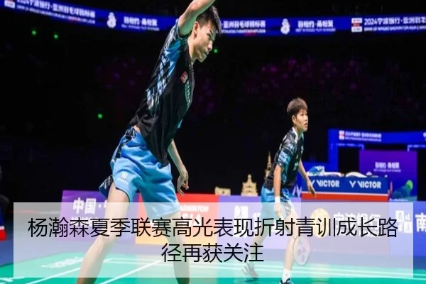 杨瀚森夏季联赛高光表现折射青训成长路径再获关注